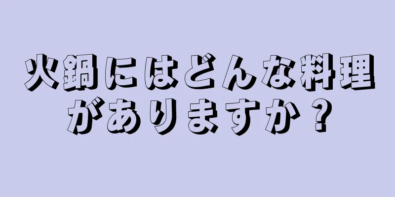 火鍋にはどんな料理がありますか？