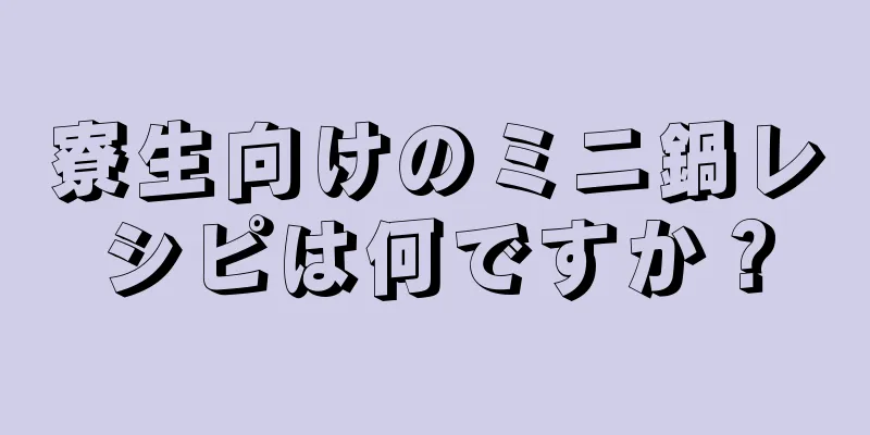 寮生向けのミニ鍋レシピは何ですか？