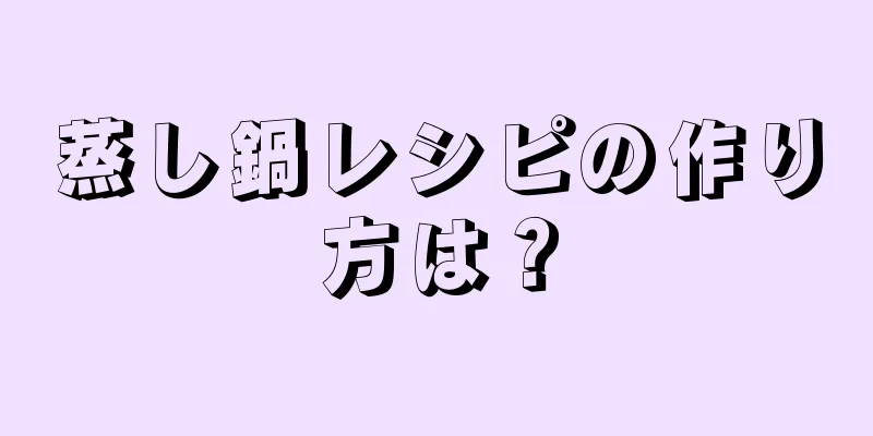 蒸し鍋レシピの作り方は？