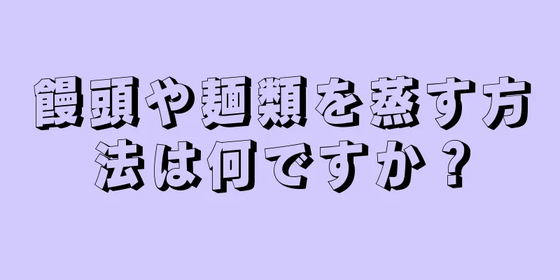 饅頭や麺類を蒸す方法は何ですか？