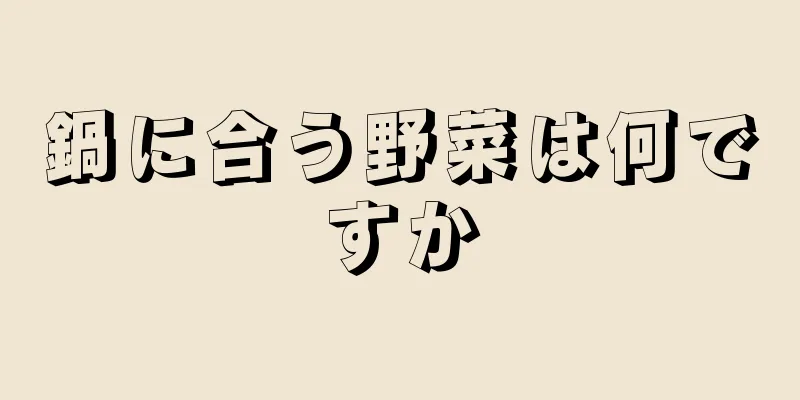 鍋に合う野菜は何ですか