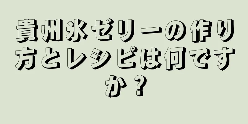 貴州氷ゼリーの作り方とレシピは何ですか？