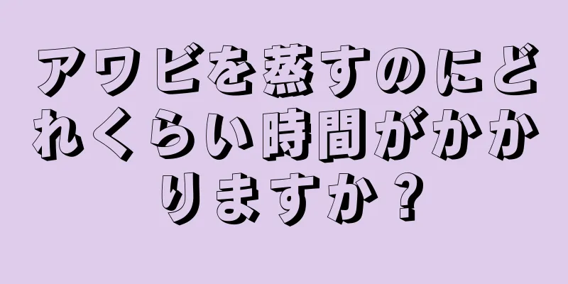 アワビを蒸すのにどれくらい時間がかかりますか？