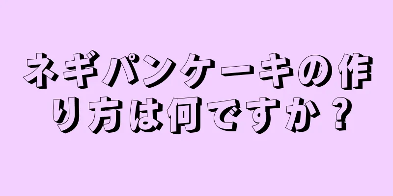 ネギパンケーキの作り方は何ですか？