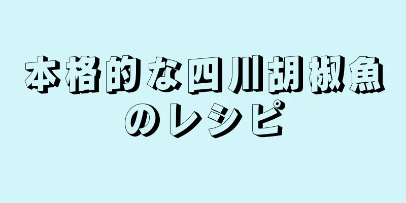 本格的な四川胡椒魚のレシピ