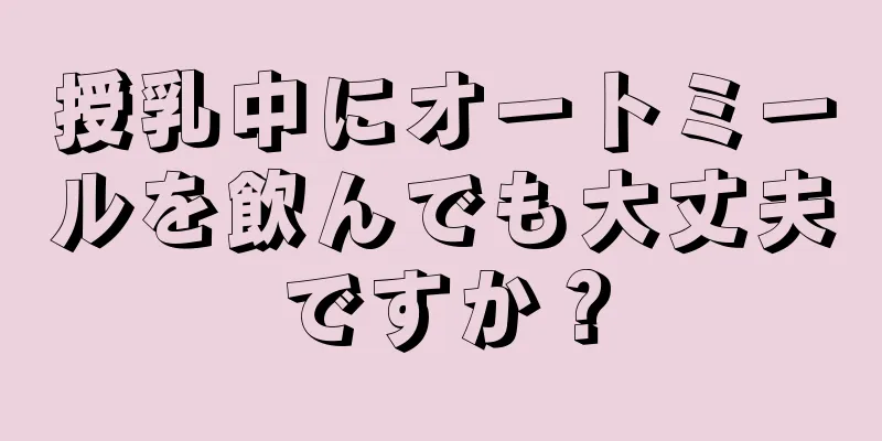 授乳中にオートミールを飲んでも大丈夫ですか？