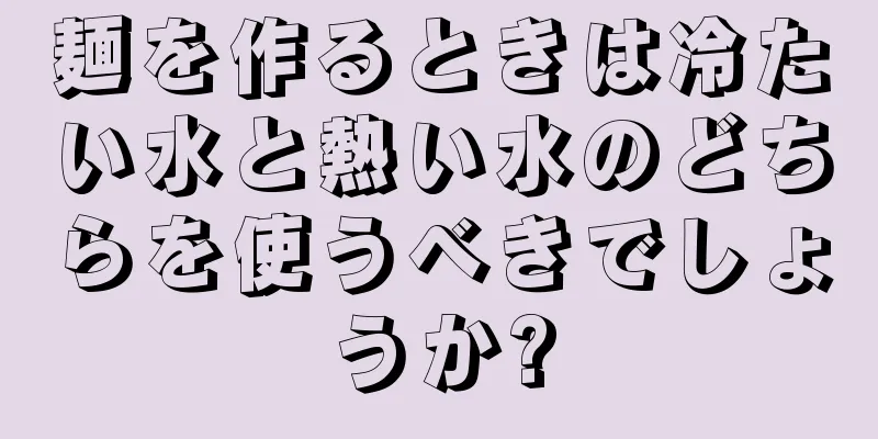 麺を作るときは冷たい水と熱い水のどちらを使うべきでしょうか?