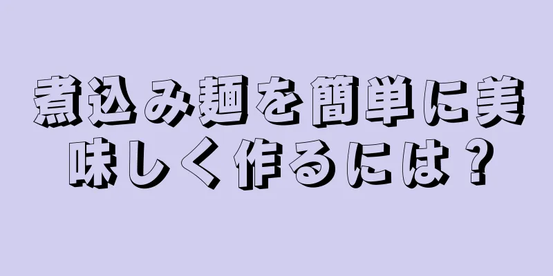 煮込み麺を簡単に美味しく作るには？