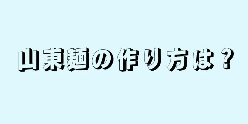 山東麺の作り方は？