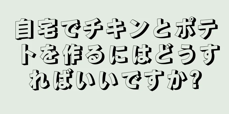 自宅でチキンとポテトを作るにはどうすればいいですか?