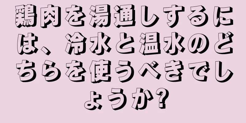 鶏肉を湯通しするには、冷水と温水のどちらを使うべきでしょうか?