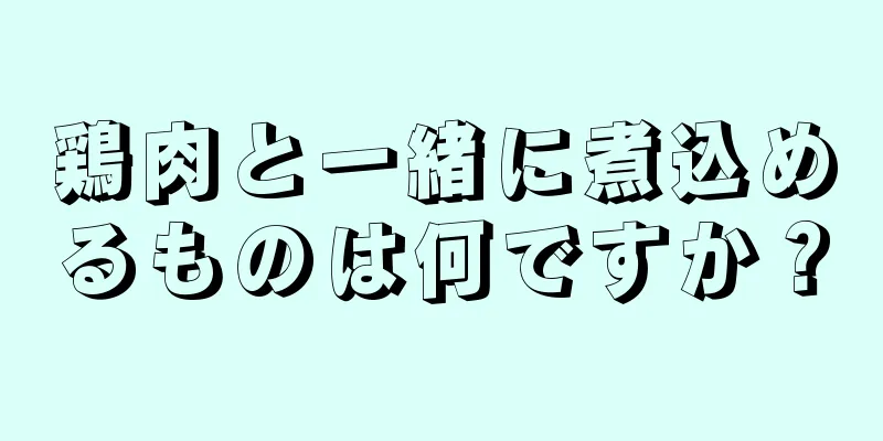 鶏肉と一緒に煮込めるものは何ですか？