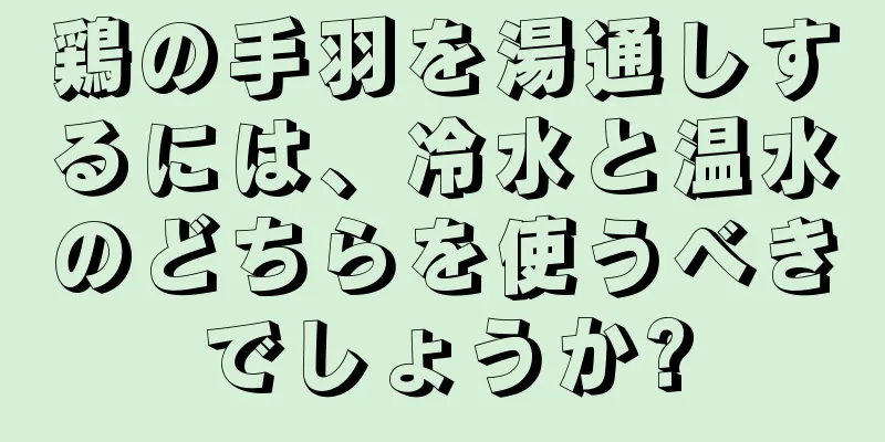 鶏の手羽を湯通しするには、冷水と温水のどちらを使うべきでしょうか?