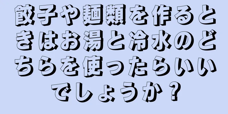 餃子や麺類を作るときはお湯と冷水のどちらを使ったらいいでしょうか？
