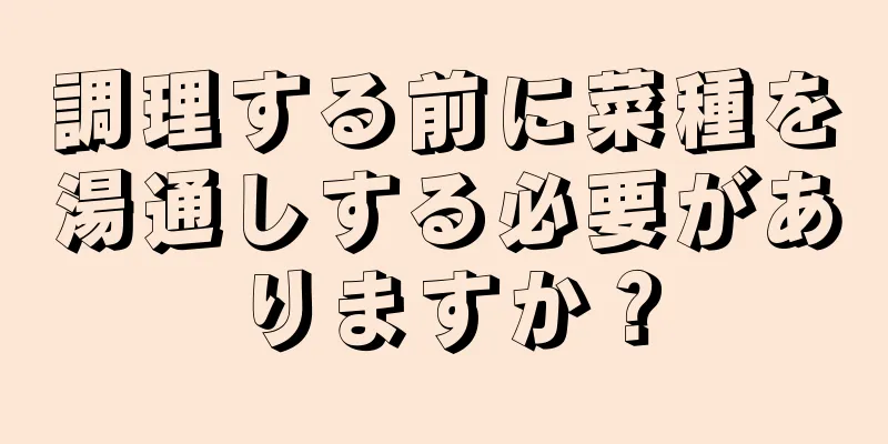 調理する前に菜種を湯通しする必要がありますか？