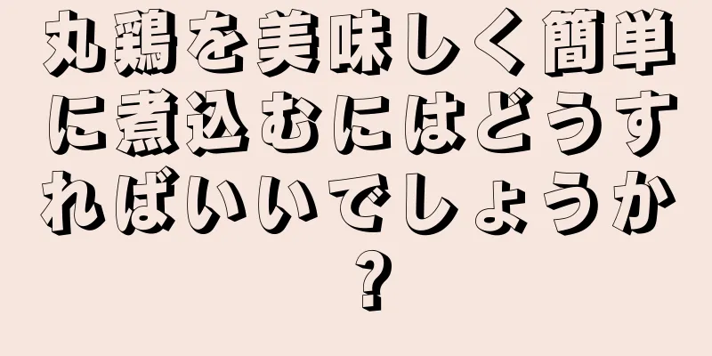 丸鶏を美味しく簡単に煮込むにはどうすればいいでしょうか？