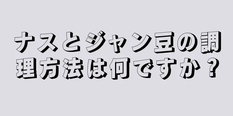 ナスとジャン豆の調理方法は何ですか？