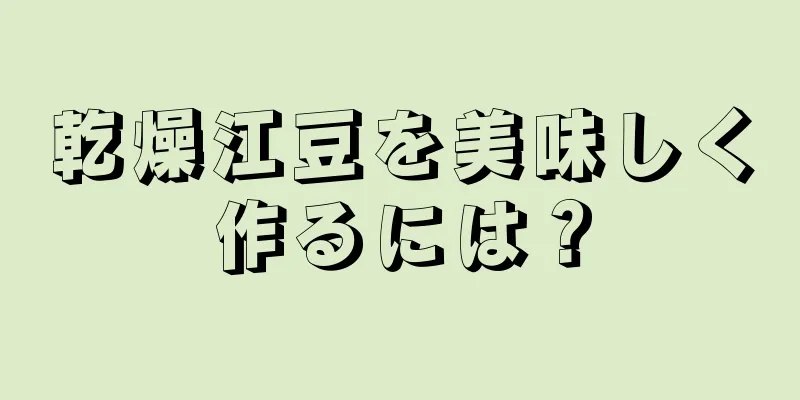 乾燥江豆を美味しく作るには？