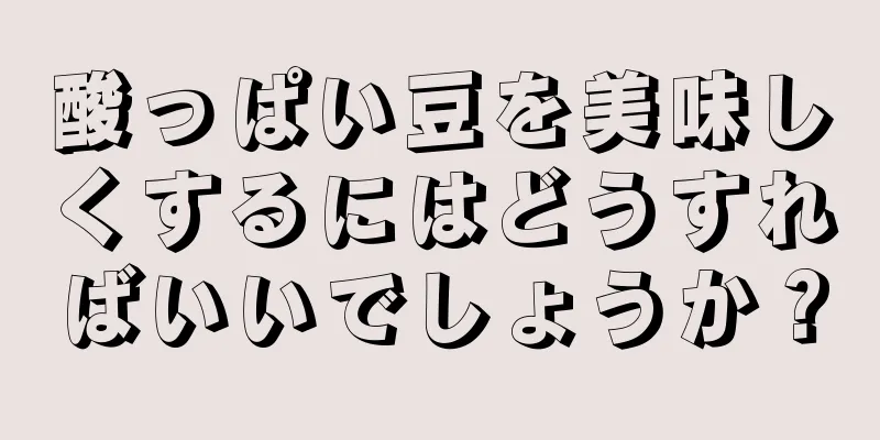 酸っぱい豆を美味しくするにはどうすればいいでしょうか？