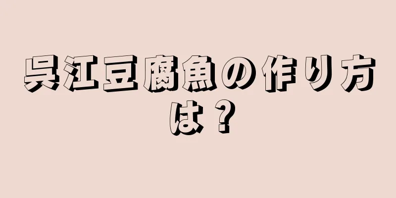 呉江豆腐魚の作り方は？