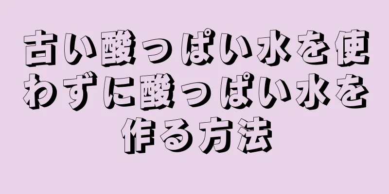 古い酸っぱい水を使わずに酸っぱい水を作る方法