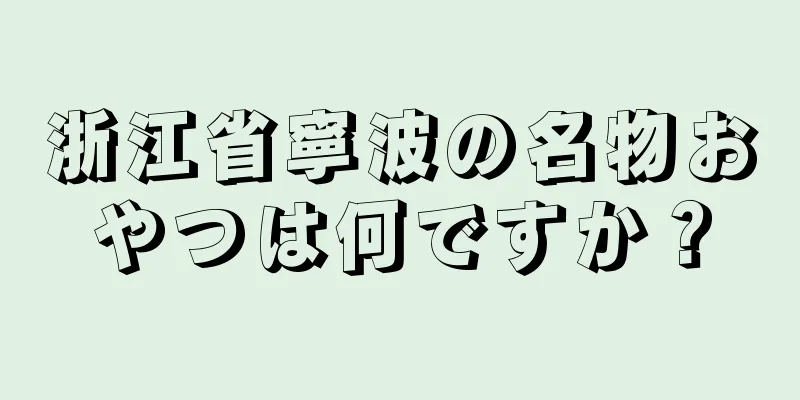 浙江省寧波の名物おやつは何ですか？