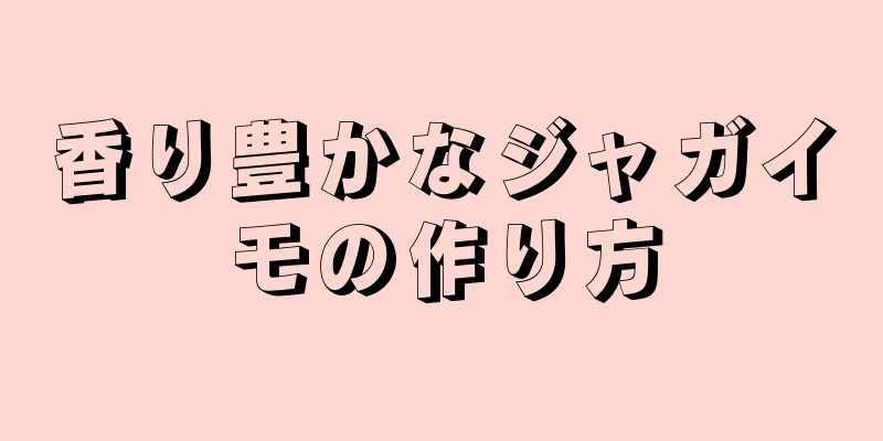 香り豊かなジャガイモの作り方