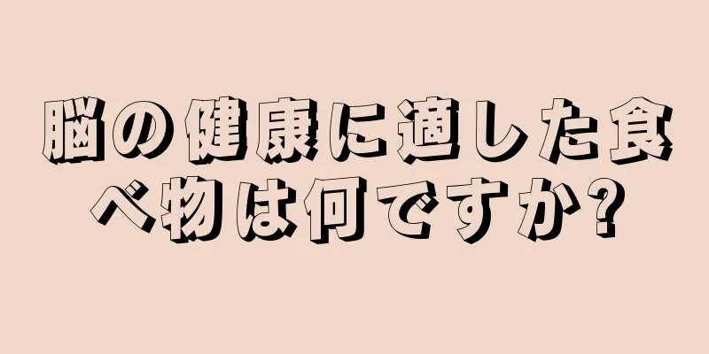 脳の健康に適した食べ物は何ですか?