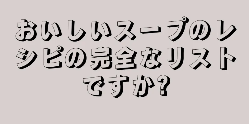 おいしいスープのレシピの完全なリストですか?