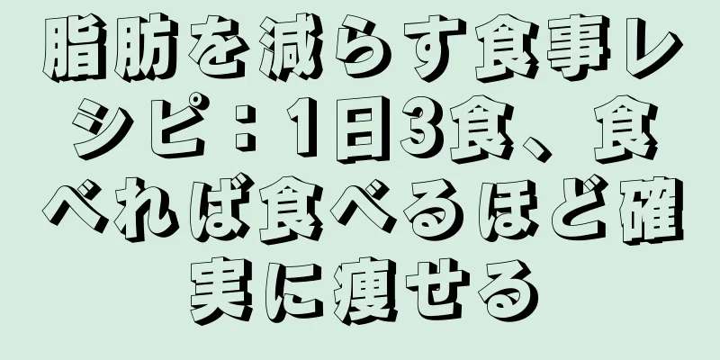 脂肪を減らす食事レシピ：1日3食、食べれば食べるほど確実に痩せる