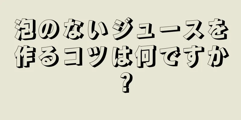 泡のないジュースを作るコツは何ですか？