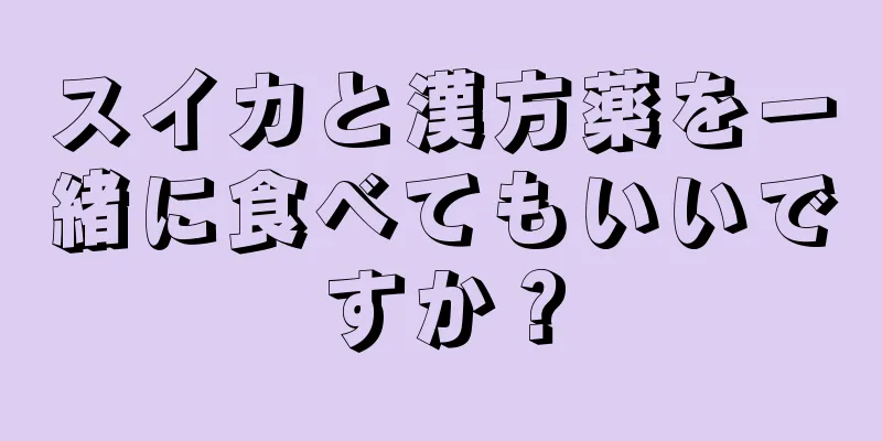 スイカと漢方薬を一緒に食べてもいいですか？