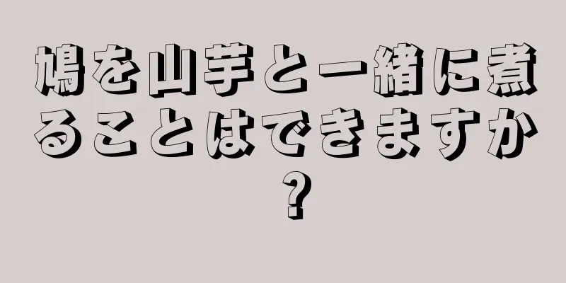 鳩を山芋と一緒に煮ることはできますか？