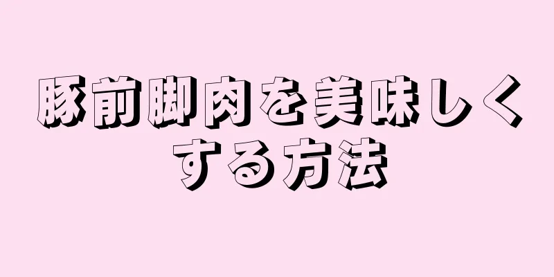 豚前脚肉を美味しくする方法