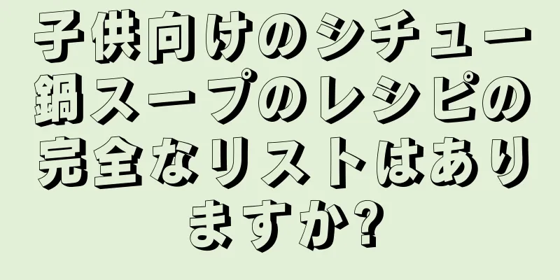 子供向けのシチュー鍋スープのレシピの完全なリストはありますか?