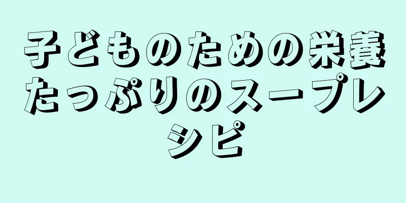 子どものための栄養たっぷりのスープレシピ