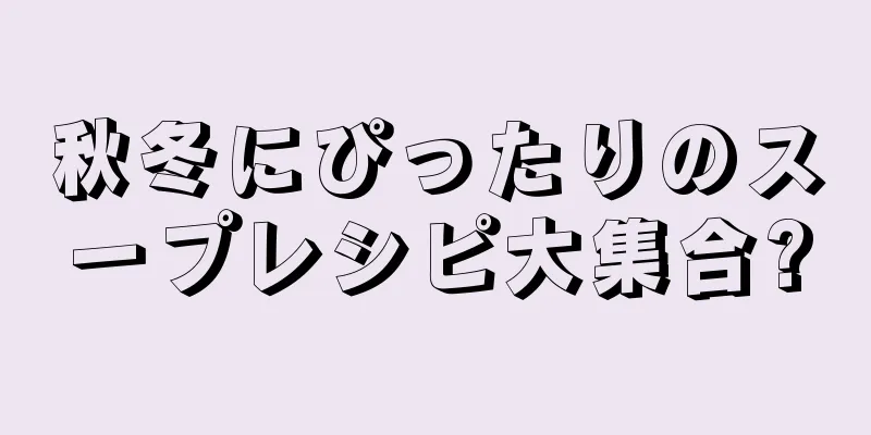 秋冬にぴったりのスープレシピ大集合?