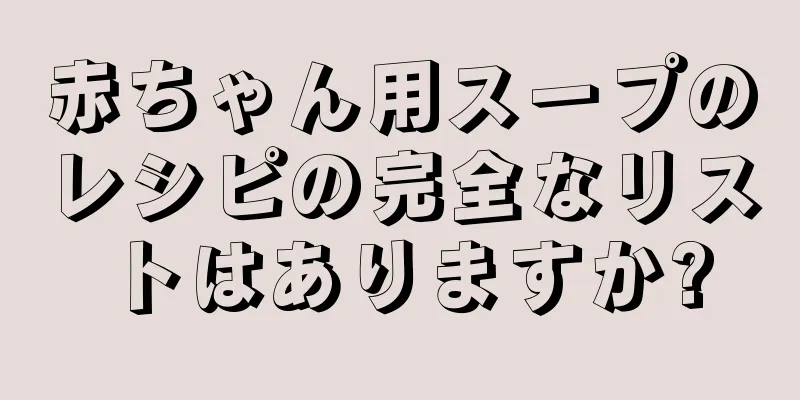 赤ちゃん用スープのレシピの完全なリストはありますか?