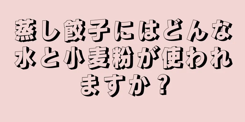 蒸し餃子にはどんな水と小麦粉が使われますか？