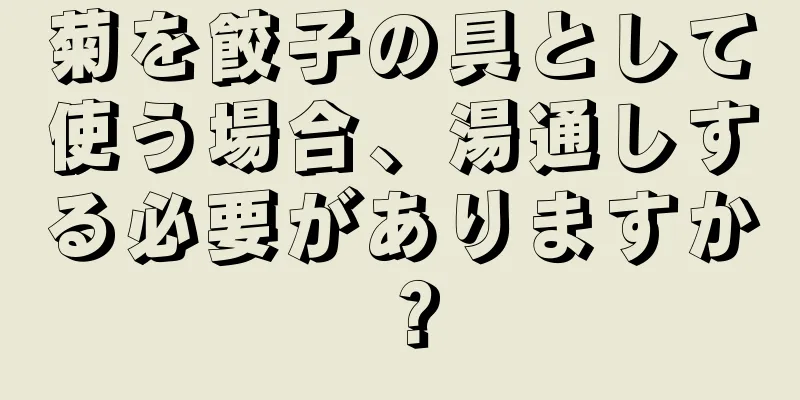 菊を餃子の具として使う場合、湯通しする必要がありますか？