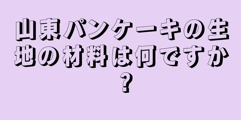 山東パンケーキの生地の材料は何ですか？