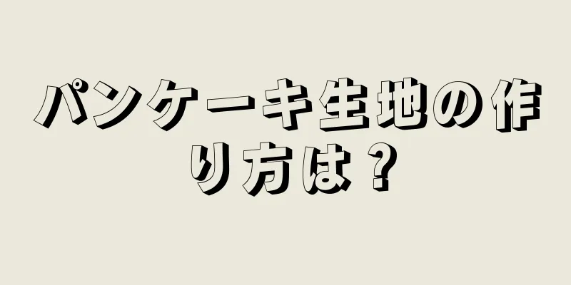 パンケーキ生地の作り方は？