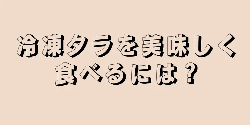 冷凍タラを美味しく食べるには？