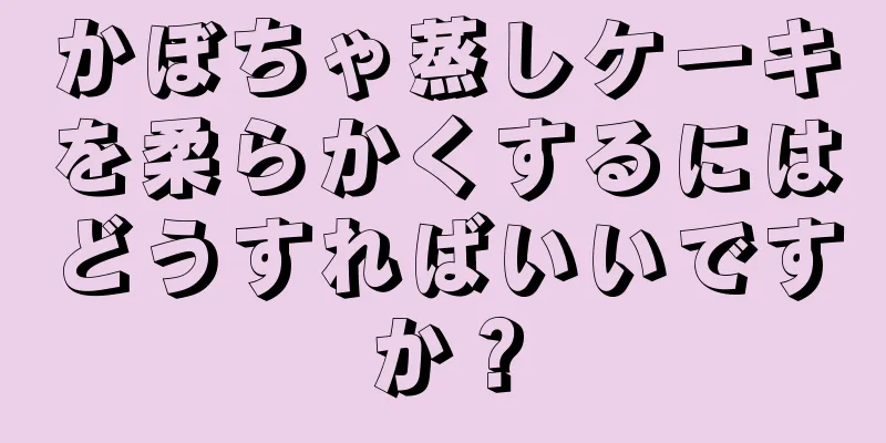 かぼちゃ蒸しケーキを柔らかくするにはどうすればいいですか？