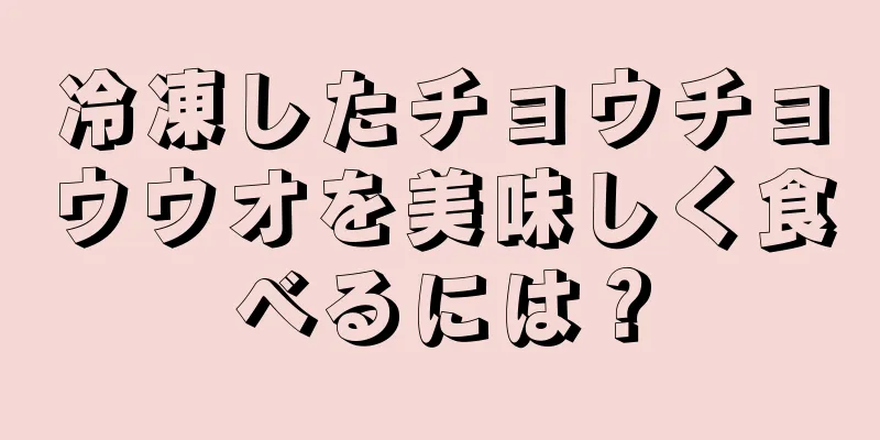 冷凍したチョウチョウウオを美味しく食べるには？