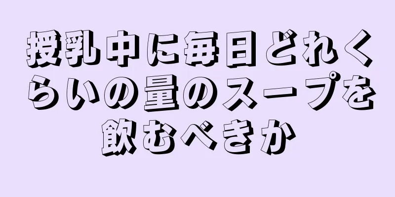 授乳中に毎日どれくらいの量のスープを飲むべきか