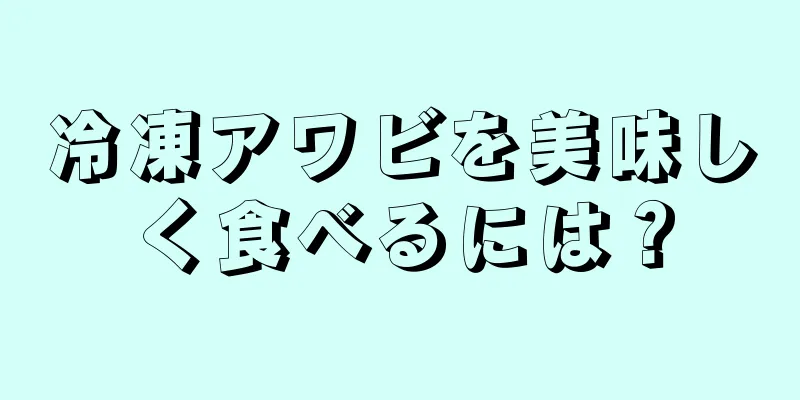 冷凍アワビを美味しく食べるには？