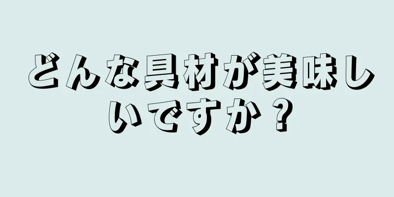 どんな具材が美味しいですか？