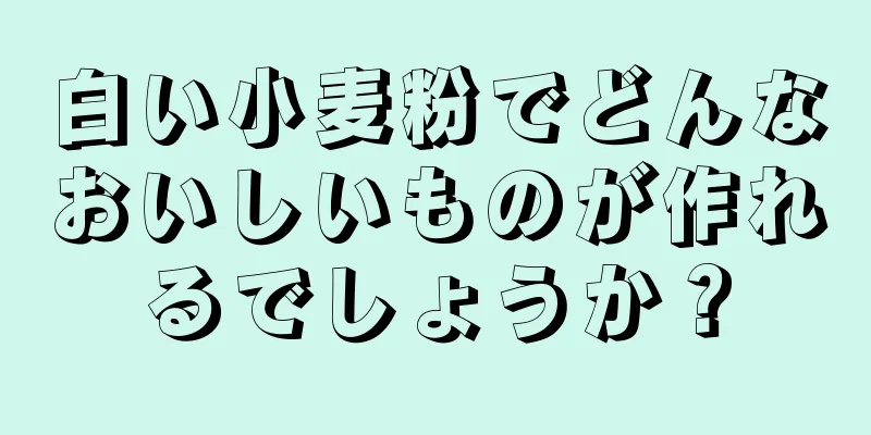 白い小麦粉でどんなおいしいものが作れるでしょうか？