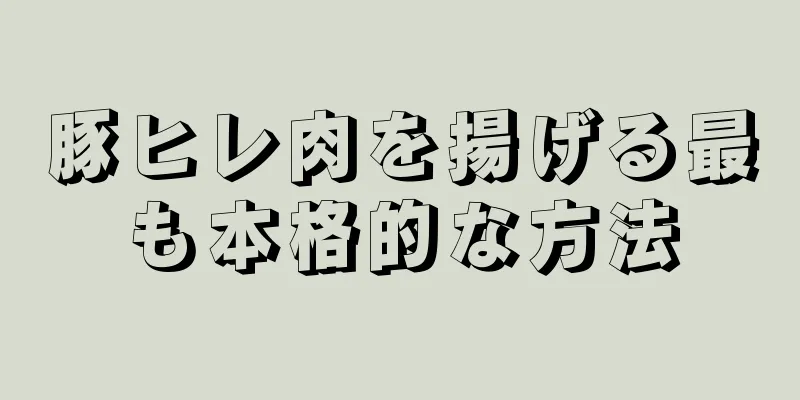 豚ヒレ肉を揚げる最も本格的な方法